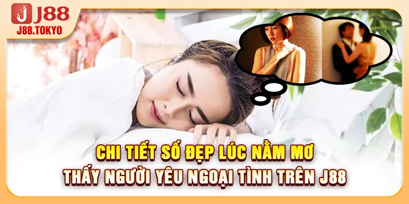 Nằm Mơ Thấy Người Yêu Ngoại Tình Mang Ý Nghĩa Số Học Gì 6 Chi tiết số đẹp lúc nằm mơ thấy người yêu ngoại tình trên J88